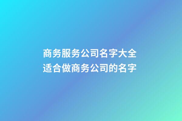 商务服务公司名字大全 适合做商务公司的名字-第1张-公司起名-玄机派